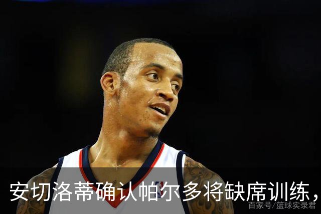 安切洛蒂确认帕尔多将缺席训练，转会事宜待解决