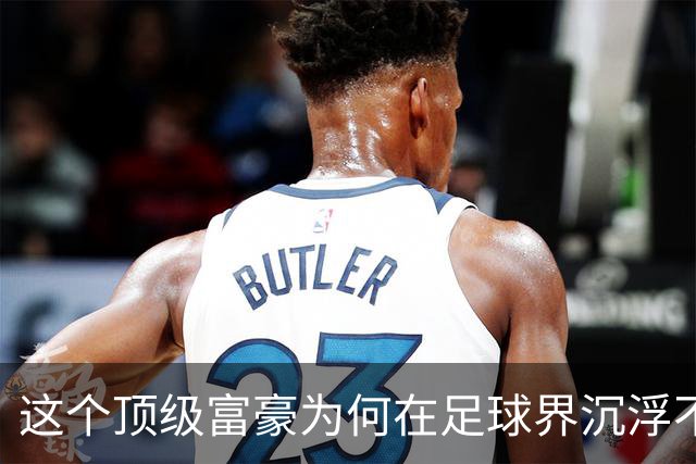 这个顶级富豪为何在足球界沉浮不定？