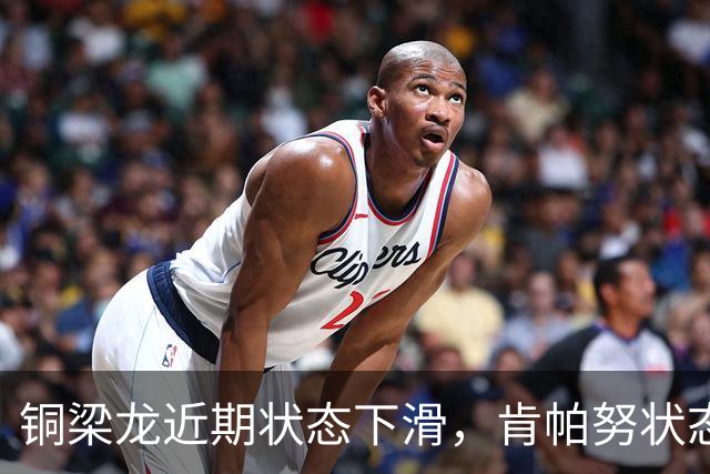 铜梁龙近期状态下滑，肯帕努状态不佳成焦点